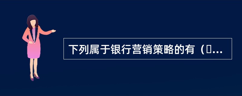 下列属于银行营销策略的有（  ）。