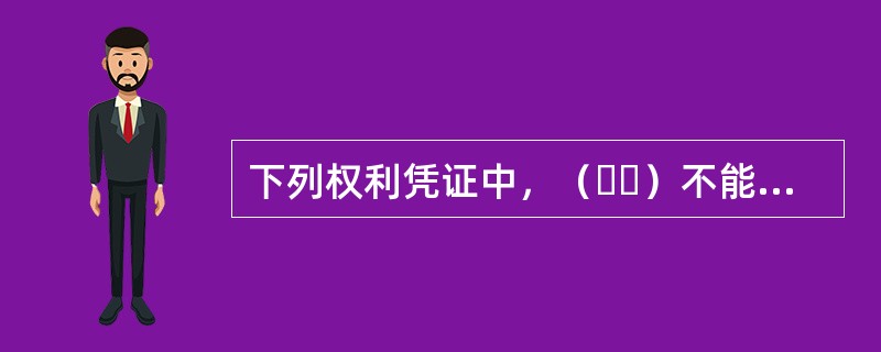 下列权利凭证中，（  ）不能作为个人住房贷款质押担保的质物。