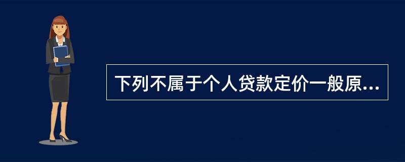 下列不属于个人贷款定价一般原则的是（  ）。