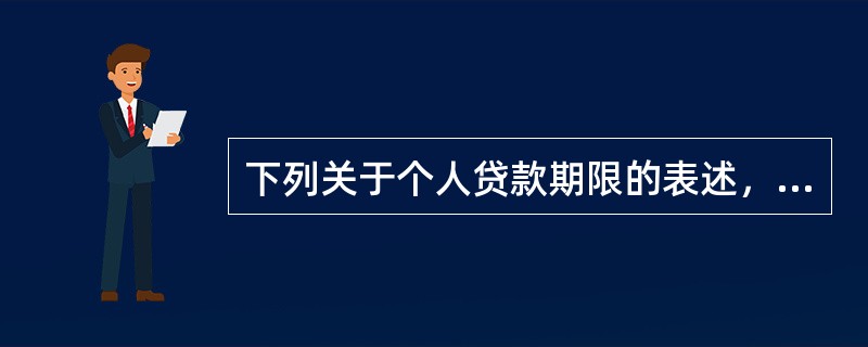 下列关于个人贷款期限的表述，正确的有（  ）。