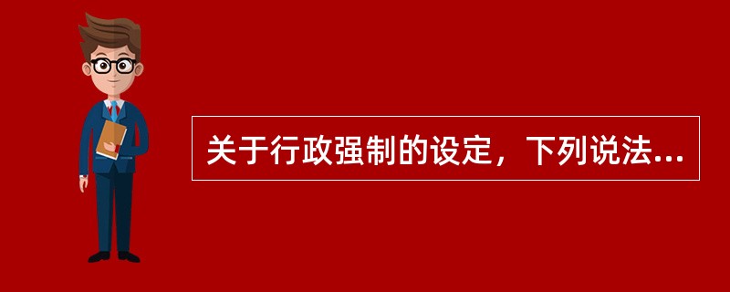 关于行政强制的设定，下列说法错误的是（　　）。