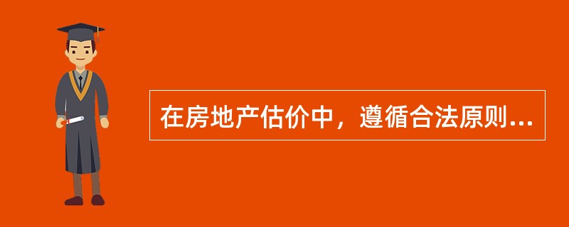 在房地产估价中，遵循合法原则应做到（  ）。