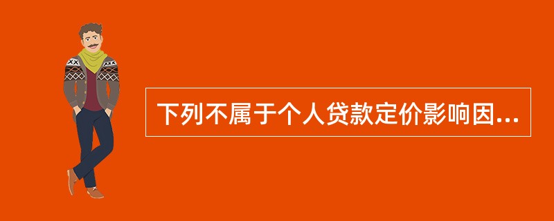 下列不属于个人贷款定价影响因素的是（  ）。