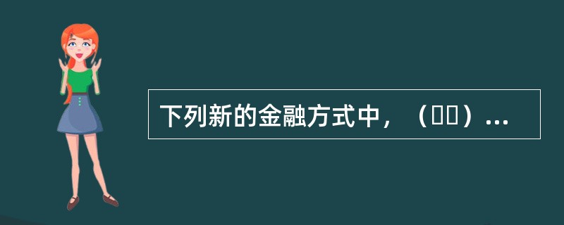 下列新的金融方式中，（  ）业务已成为全球银行业服务客户、赢得竞争的高端武器，也是银行市场营销的重要渠道。