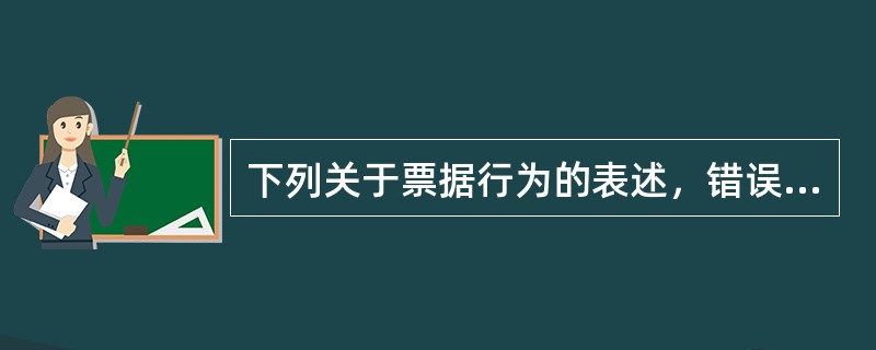 下列关于票据行为的表述，错误的有（　　）。