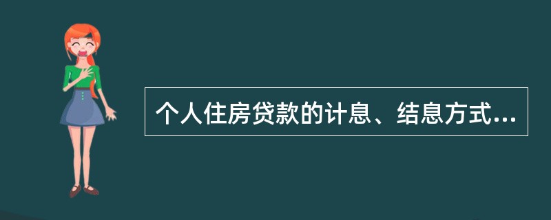 个人住房贷款的计息、结息方式由借贷银行自行确定。（  ）