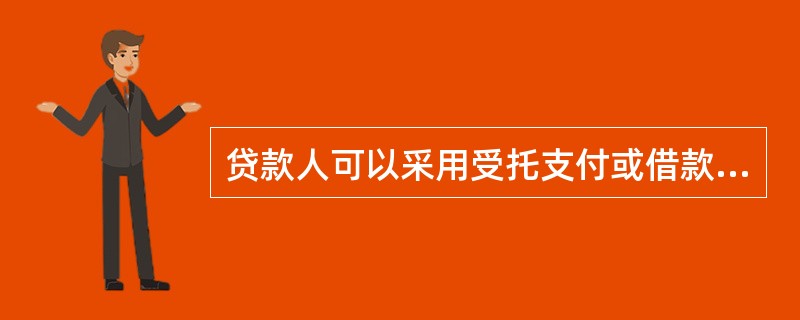 贷款人可以采用受托支付或借款人自主支付的方式对贷款资金的支付进行管理与控制。（  ）