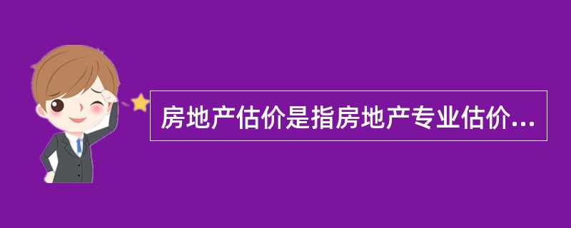 房地产估价是指房地产专业估价人员，以房地产为对象，根据委托人不同的估价目的，遵循估价原则，按照估价程序，选用适宜的估价方法，在综合分析影响房地产价格因素的基础上，对房地产在估价时点的客观合理价格或价值