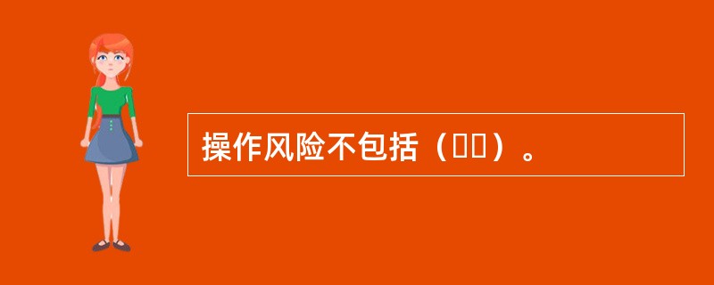 操作风险不包括（  ）。