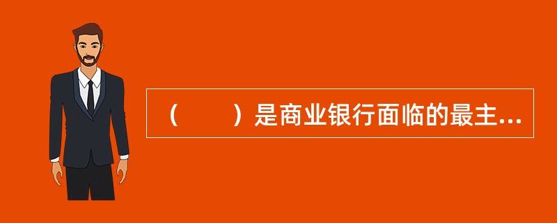 （　　）是商业银行面临的最主要的风险。[2013年11月真题]