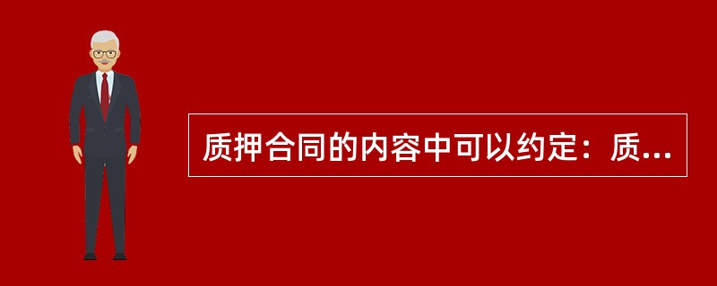 质押合同的内容中可以约定：质权人在债务履行期届满前，不得与出质人约定债务人不履行到期债务时质押财产归债权人所有。（　　）