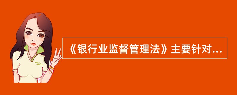 《银行业监督管理法》主要针对银行的监督管理，因此信托投资公司、财务公司等不适用本法的规定。（　　）