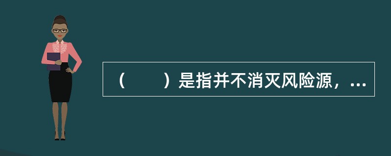 （　　）是指并不消灭风险源，只是风险承担主体改变。