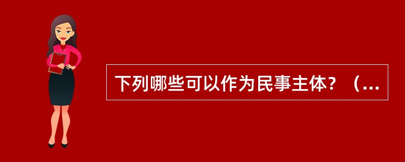 下列哪些可以作为民事主体？（　　）