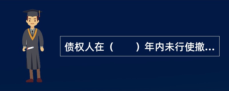 债权人在（　　）年内未行使撤销权的，撤销权消灭。