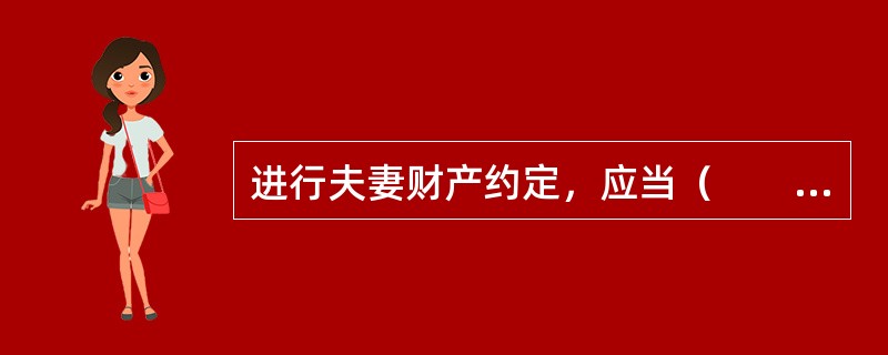 进行夫妻财产约定，应当（　　）。[2015年10月真题]