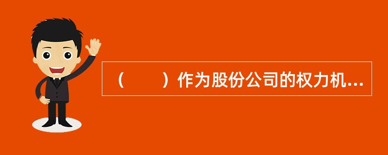 （　　）作为股份公司的权力机构，决定公司战略性的重大问题，选举和更换董事，选举和更换由股东代表出任的监事，决定公司组织变更、解散、清算，修改公司章程等。[2015年10月真题]