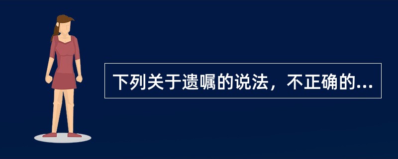 下列关于遗嘱的说法，不正确的是（　　）。