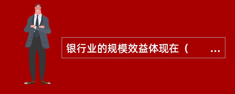 银行业的规模效益体现在（　　）。