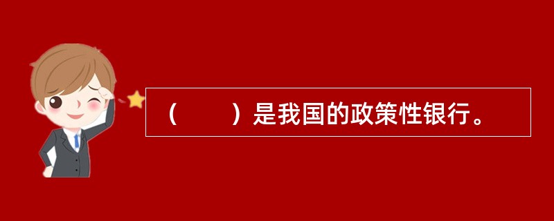 （　　）是我国的政策性银行。