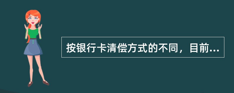按银行卡清偿方式的不同，目前的银行卡主要有（　）。