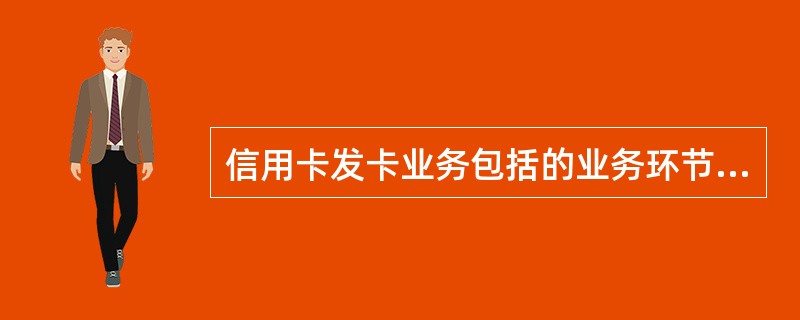 信用卡发卡业务包括的业务环节有（　）。