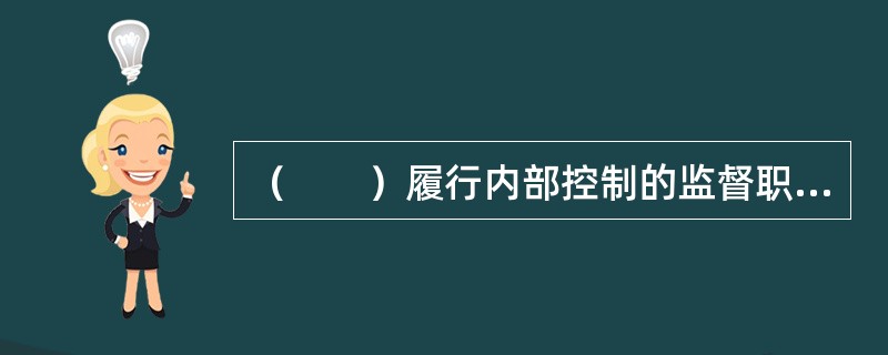 （　　）履行内部控制的监督职能。