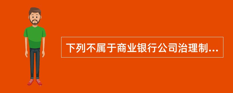 下列不属于商业银行公司治理制衡机制的是（　　）。[2013年11月真题]