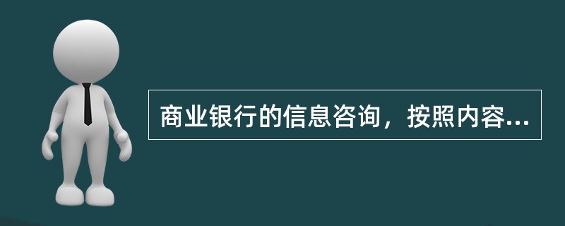 商业银行的信息咨询，按照内容可以分为（　）。