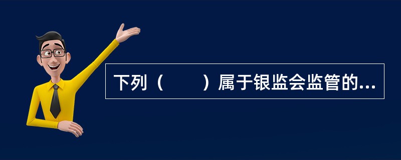 下列（　　）属于银监会监管的非银行金融机构。<br />①股份制商业银行；②基金管理公司；③农村信用社；④企业集团财务公司；⑤汽车金融公司；⑥城市信用合作社；⑦金融租赁公司；⑧期货经纪公司