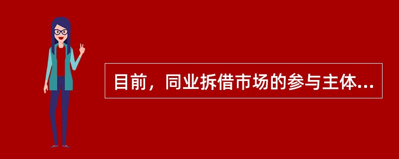 目前，同业拆借市场的参与主体仅限于银行类金融机构。（　）