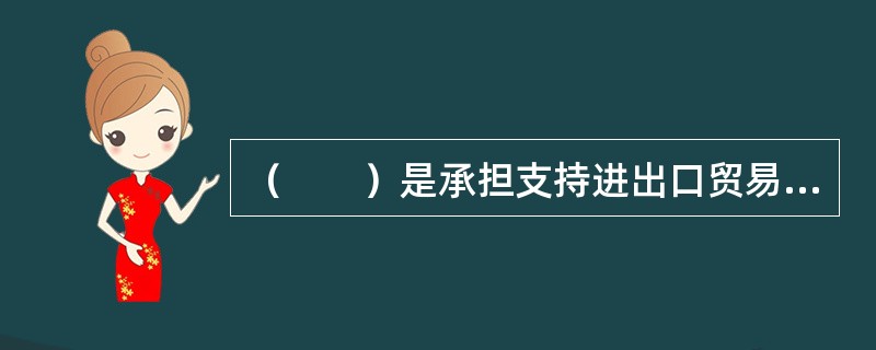 （　　）是承担支持进出口贸易融资任务的政策性银行。