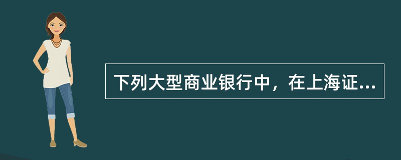 下列大型商业银行中，在上海证券交易所上市和香港联合证券交易所同步上市的是（　　）。