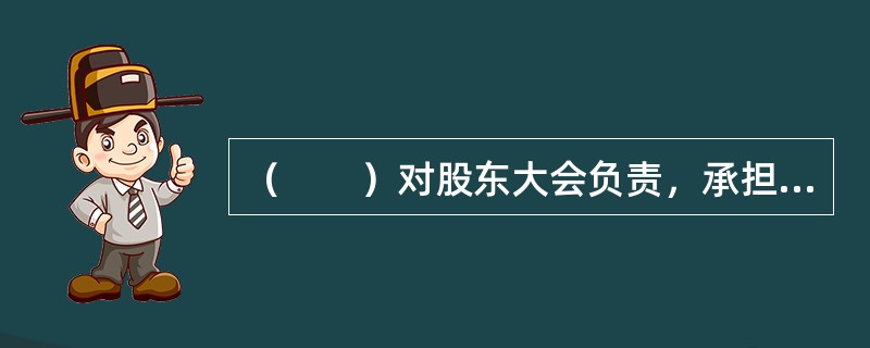 （　　）对股东大会负责，承担商业银行经营和管理的最终责任。