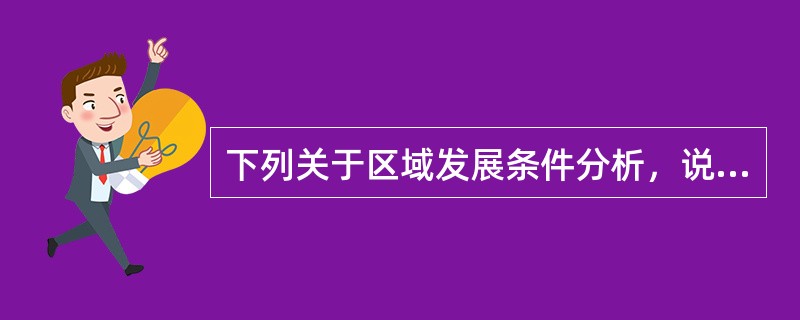 下列关于区域发展条件分析，说法错误的是（　　）。
