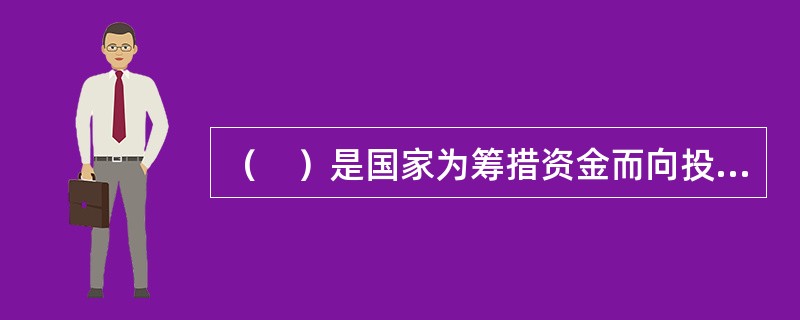 （　）是国家为筹措资金而向投资者出具的书面借款凭证，承诺在一定的时期内按约定的条件，按期支付利息和到期归还本金。