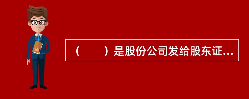 （　　）是股份公司发给股东证明其入股的资本额，并有权凭以取得股息的一种有价证券。