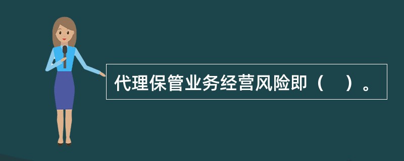 代理保管业务经营风险即（　）。