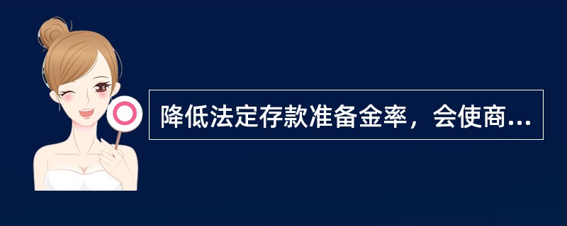 降低法定存款准备金率，会使商业银行的（　　）。