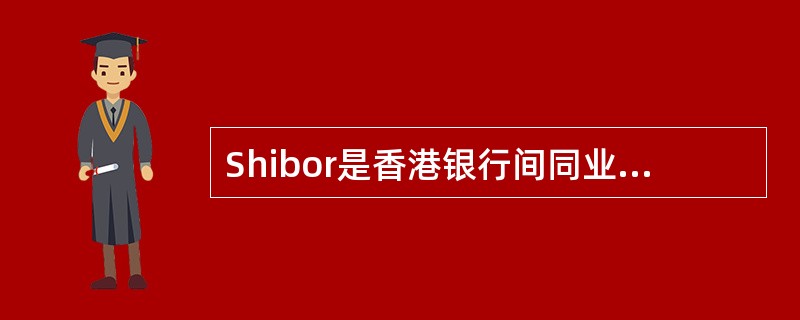 Shibor是香港银行间同业拆放利率。（　）