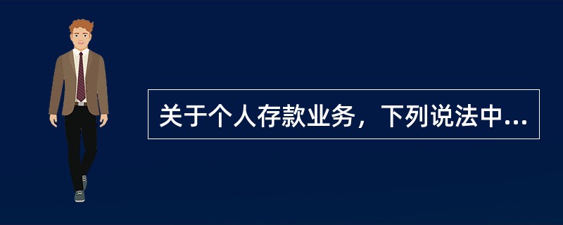 关于个人存款业务，下列说法中正确的是（　）。