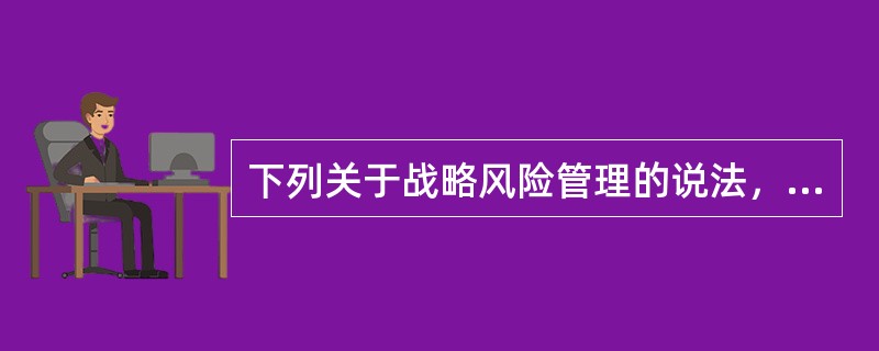 下列关于战略风险管理的说法，正确的是（　　）。