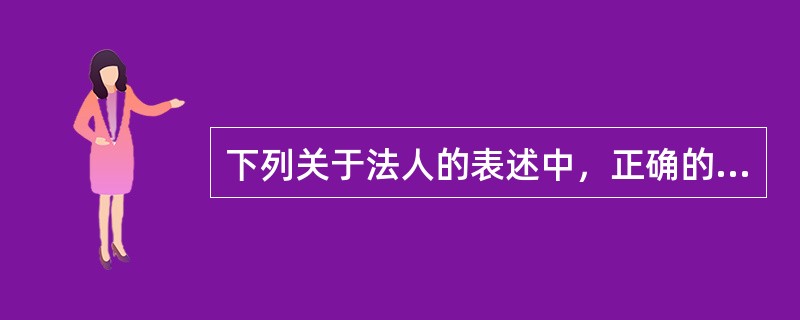 下列关于法人的表述中，正确的是（　　）。