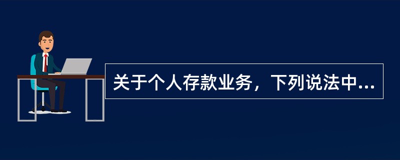 关于个人存款业务，下列说法中正确的是（　　）。