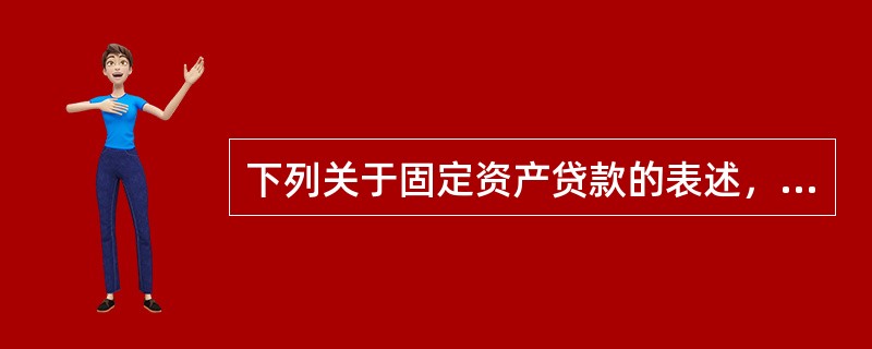 下列关于固定资产贷款的表述，正确的有()。