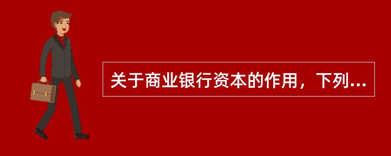 关于商业银行资本的作用，下列叙述不正确的是（　　）。