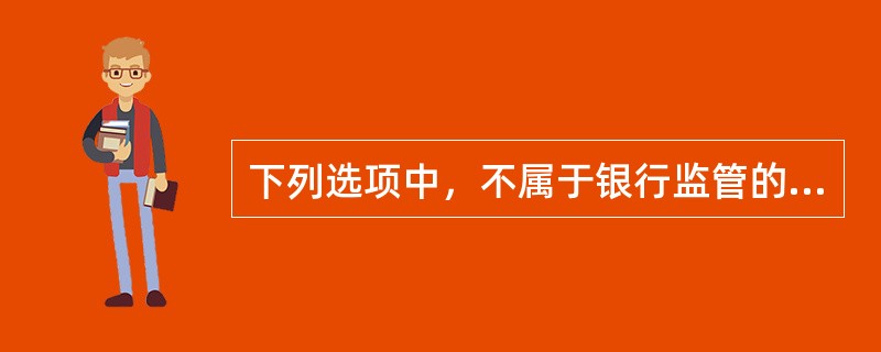 下列选项中，不属于银行监管的方法的是()。