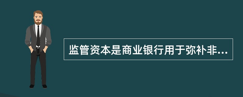 监管资本是商业银行用于弥补非预期损失的资本。（　　）