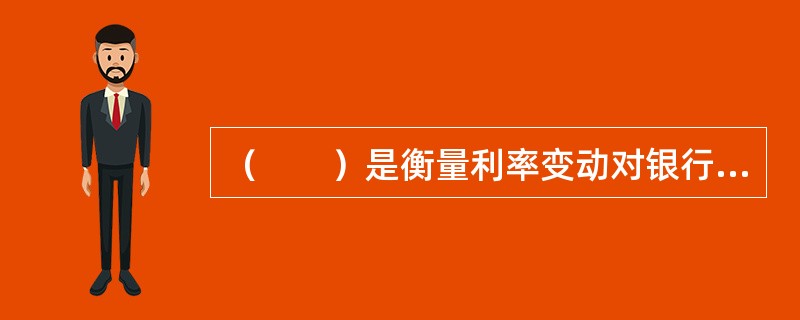 （　　）是衡量利率变动对银行经济价值影响的一种方法。