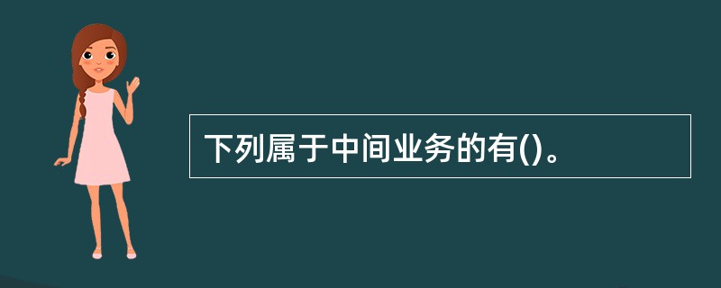 下列属于中间业务的有()。